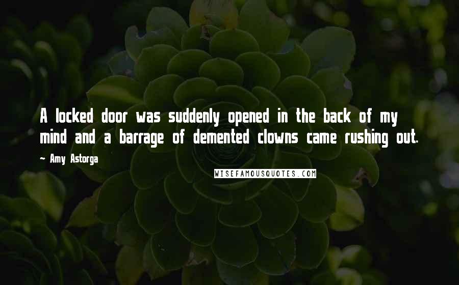 Amy Astorga Quotes: A locked door was suddenly opened in the back of my mind and a barrage of demented clowns came rushing out.