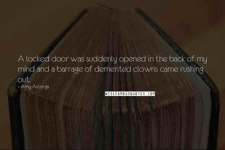 Amy Astorga Quotes: A locked door was suddenly opened in the back of my mind and a barrage of demented clowns came rushing out.