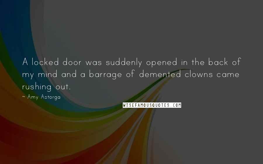 Amy Astorga Quotes: A locked door was suddenly opened in the back of my mind and a barrage of demented clowns came rushing out.