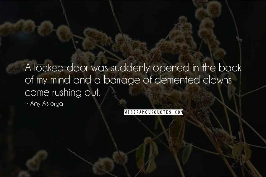 Amy Astorga Quotes: A locked door was suddenly opened in the back of my mind and a barrage of demented clowns came rushing out.