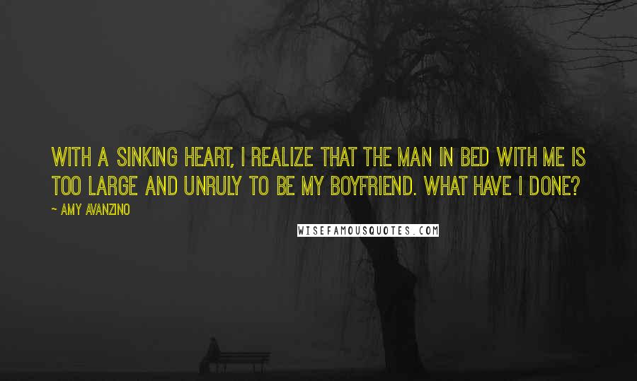 Amy Avanzino Quotes: With a sinking heart, I realize that the man in bed with me is too large and unruly to be my boyfriend. What have I done?