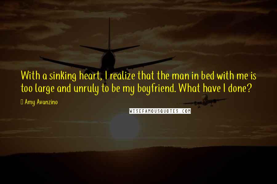 Amy Avanzino Quotes: With a sinking heart, I realize that the man in bed with me is too large and unruly to be my boyfriend. What have I done?