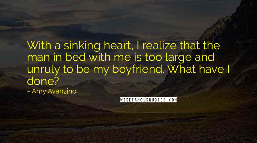 Amy Avanzino Quotes: With a sinking heart, I realize that the man in bed with me is too large and unruly to be my boyfriend. What have I done?