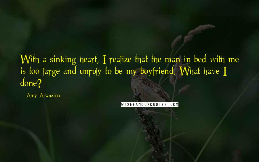 Amy Avanzino Quotes: With a sinking heart, I realize that the man in bed with me is too large and unruly to be my boyfriend. What have I done?