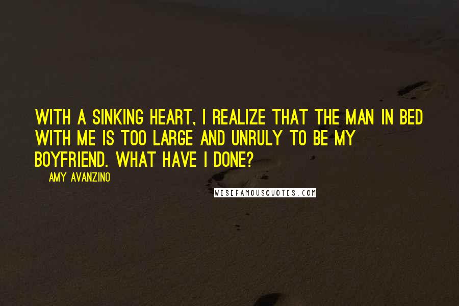 Amy Avanzino Quotes: With a sinking heart, I realize that the man in bed with me is too large and unruly to be my boyfriend. What have I done?