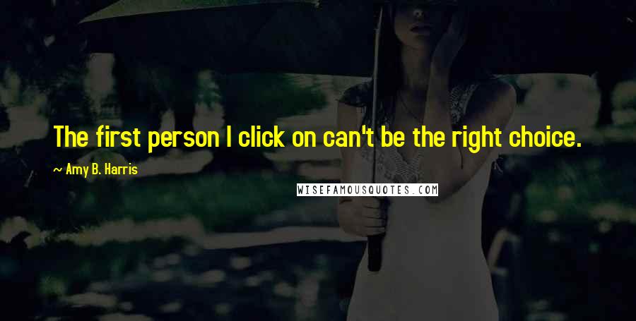 Amy B. Harris Quotes: The first person I click on can't be the right choice.