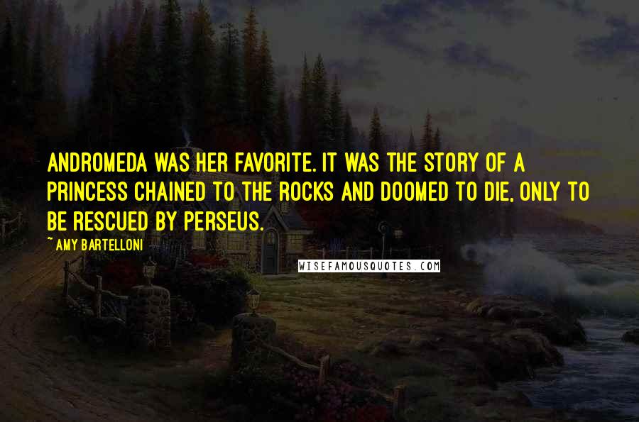 Amy Bartelloni Quotes: Andromeda was her favorite. It was the story of a princess chained to the rocks and doomed to die, only to be rescued by Perseus.