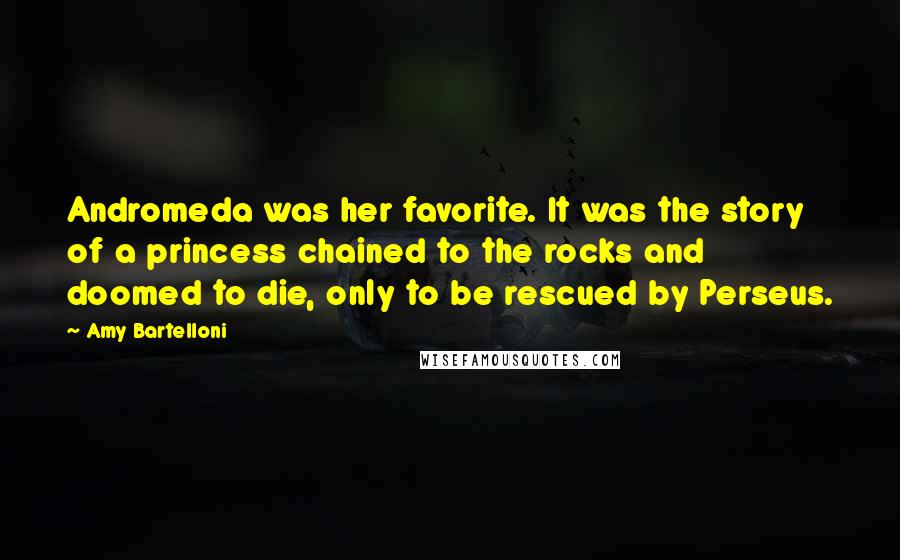 Amy Bartelloni Quotes: Andromeda was her favorite. It was the story of a princess chained to the rocks and doomed to die, only to be rescued by Perseus.