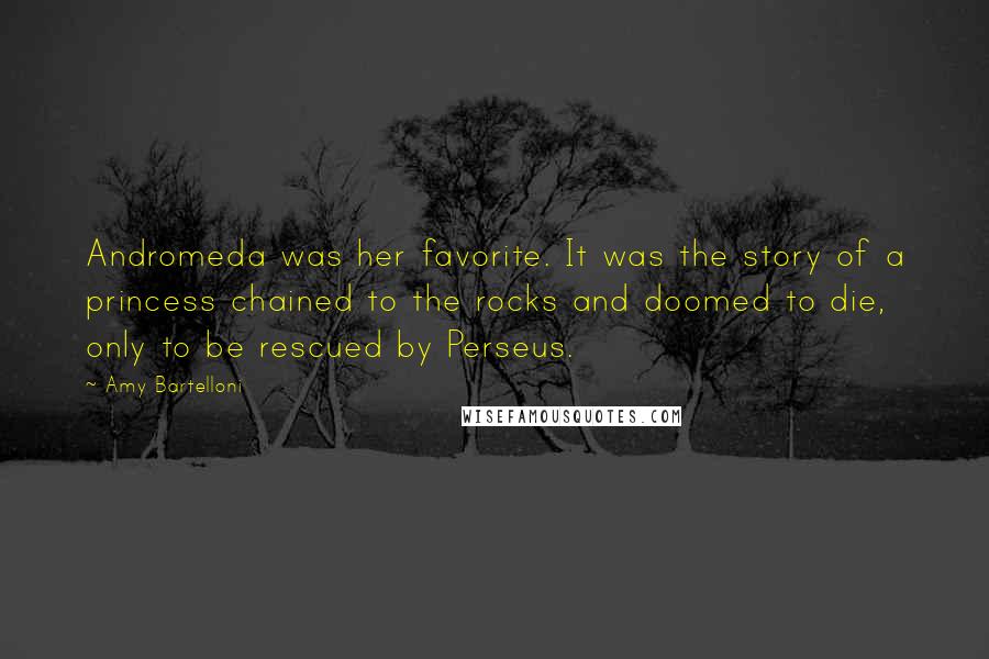 Amy Bartelloni Quotes: Andromeda was her favorite. It was the story of a princess chained to the rocks and doomed to die, only to be rescued by Perseus.