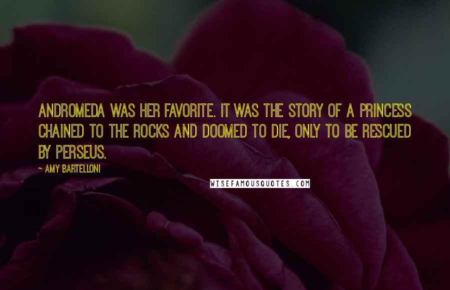 Amy Bartelloni Quotes: Andromeda was her favorite. It was the story of a princess chained to the rocks and doomed to die, only to be rescued by Perseus.