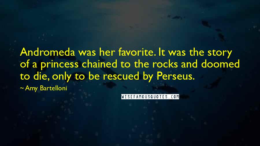 Amy Bartelloni Quotes: Andromeda was her favorite. It was the story of a princess chained to the rocks and doomed to die, only to be rescued by Perseus.