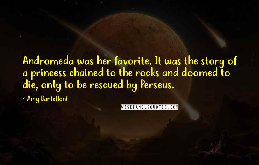 Amy Bartelloni Quotes: Andromeda was her favorite. It was the story of a princess chained to the rocks and doomed to die, only to be rescued by Perseus.