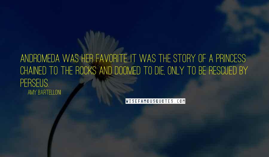 Amy Bartelloni Quotes: Andromeda was her favorite. It was the story of a princess chained to the rocks and doomed to die, only to be rescued by Perseus.