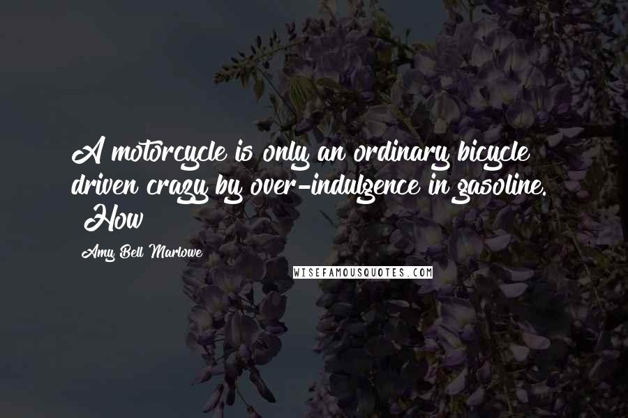 Amy Bell Marlowe Quotes: A motorcycle is only an ordinary bicycle driven crazy by over-indulgence in gasoline." "How