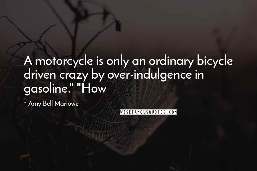 Amy Bell Marlowe Quotes: A motorcycle is only an ordinary bicycle driven crazy by over-indulgence in gasoline." "How