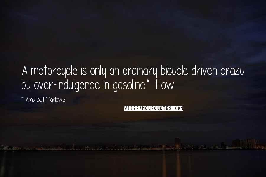 Amy Bell Marlowe Quotes: A motorcycle is only an ordinary bicycle driven crazy by over-indulgence in gasoline." "How