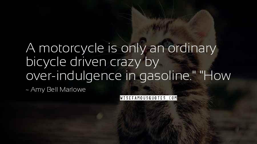 Amy Bell Marlowe Quotes: A motorcycle is only an ordinary bicycle driven crazy by over-indulgence in gasoline." "How