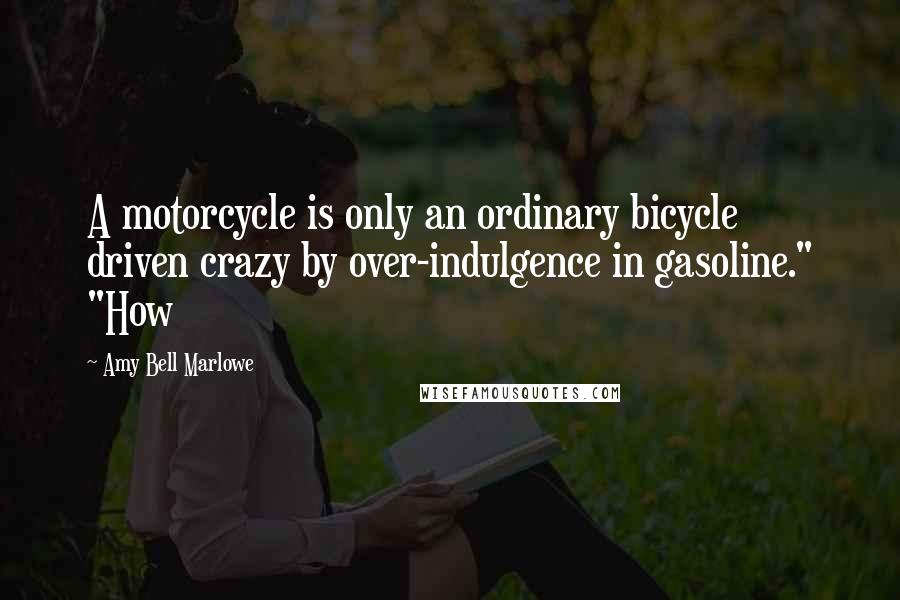 Amy Bell Marlowe Quotes: A motorcycle is only an ordinary bicycle driven crazy by over-indulgence in gasoline." "How