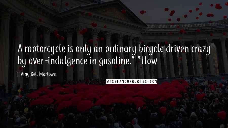 Amy Bell Marlowe Quotes: A motorcycle is only an ordinary bicycle driven crazy by over-indulgence in gasoline." "How