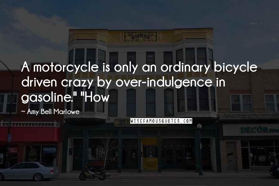 Amy Bell Marlowe Quotes: A motorcycle is only an ordinary bicycle driven crazy by over-indulgence in gasoline." "How