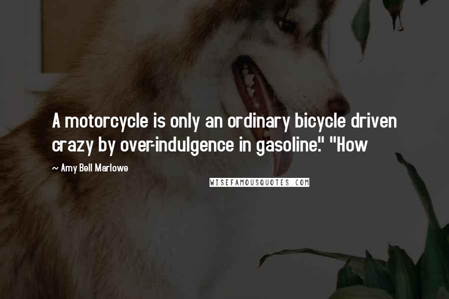 Amy Bell Marlowe Quotes: A motorcycle is only an ordinary bicycle driven crazy by over-indulgence in gasoline." "How