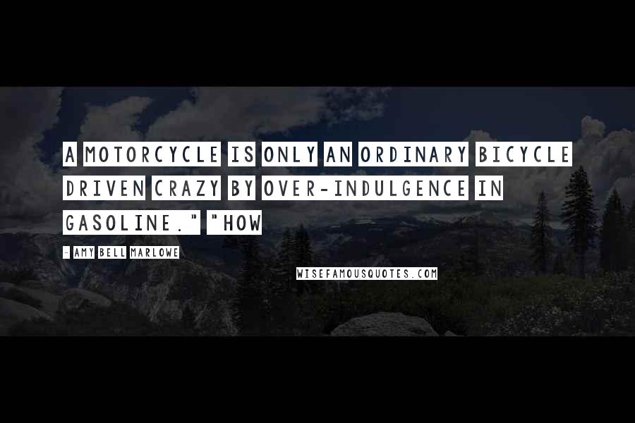 Amy Bell Marlowe Quotes: A motorcycle is only an ordinary bicycle driven crazy by over-indulgence in gasoline." "How