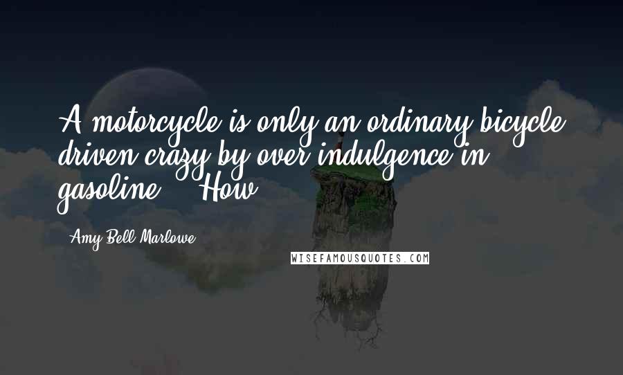 Amy Bell Marlowe Quotes: A motorcycle is only an ordinary bicycle driven crazy by over-indulgence in gasoline." "How