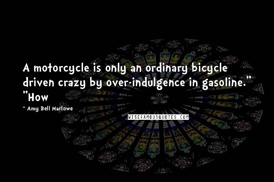 Amy Bell Marlowe Quotes: A motorcycle is only an ordinary bicycle driven crazy by over-indulgence in gasoline." "How