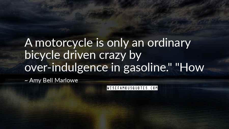 Amy Bell Marlowe Quotes: A motorcycle is only an ordinary bicycle driven crazy by over-indulgence in gasoline." "How