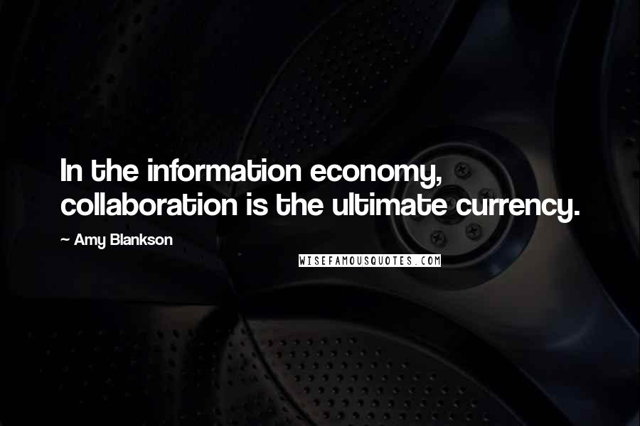 Amy Blankson Quotes: In the information economy, collaboration is the ultimate currency.