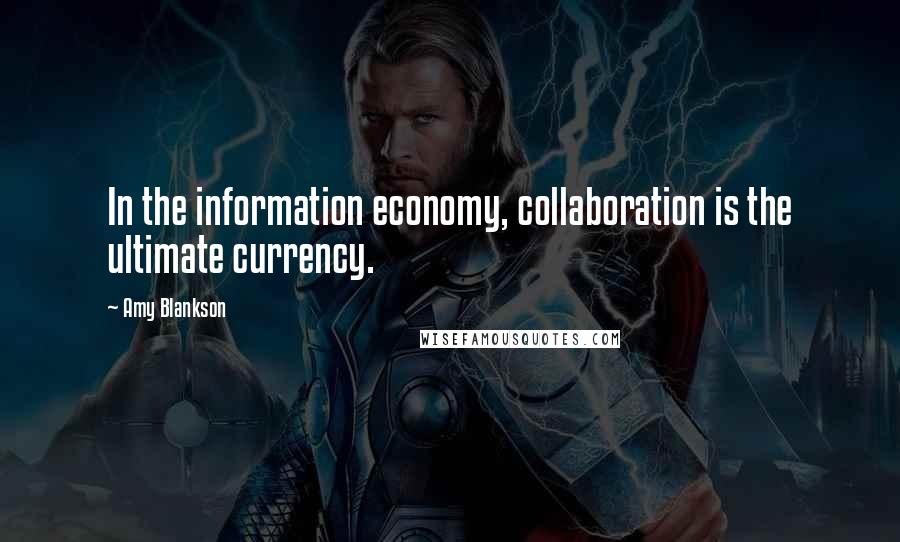 Amy Blankson Quotes: In the information economy, collaboration is the ultimate currency.