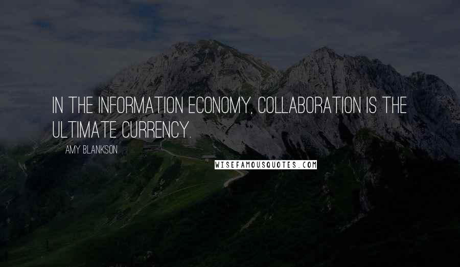 Amy Blankson Quotes: In the information economy, collaboration is the ultimate currency.