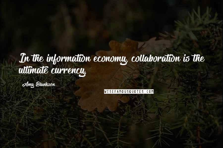 Amy Blankson Quotes: In the information economy, collaboration is the ultimate currency.