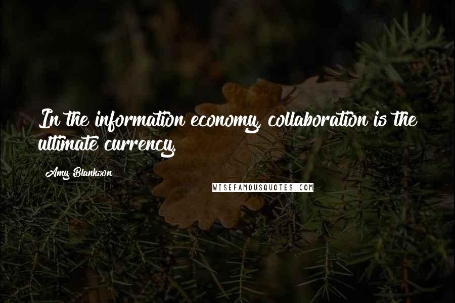 Amy Blankson Quotes: In the information economy, collaboration is the ultimate currency.