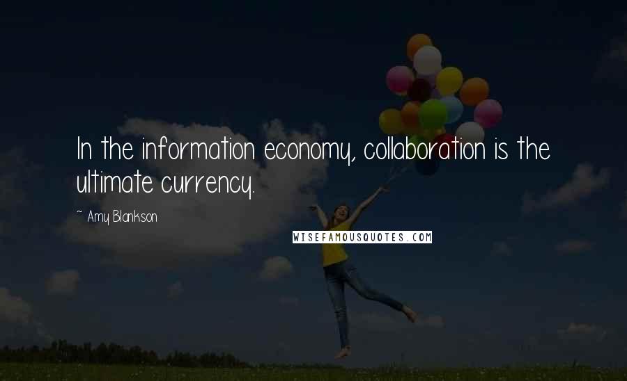 Amy Blankson Quotes: In the information economy, collaboration is the ultimate currency.