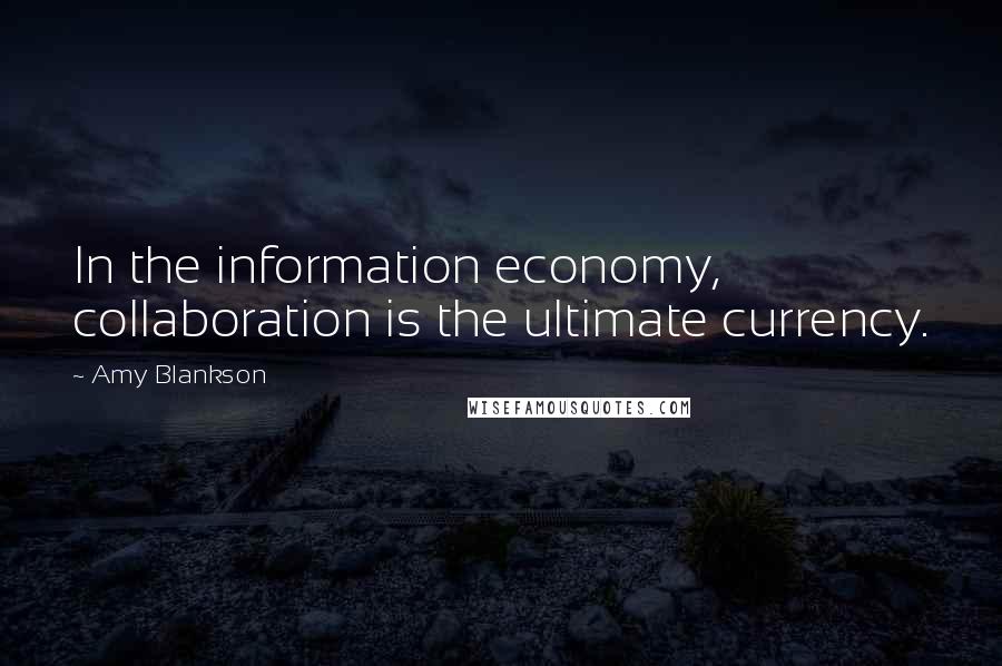 Amy Blankson Quotes: In the information economy, collaboration is the ultimate currency.