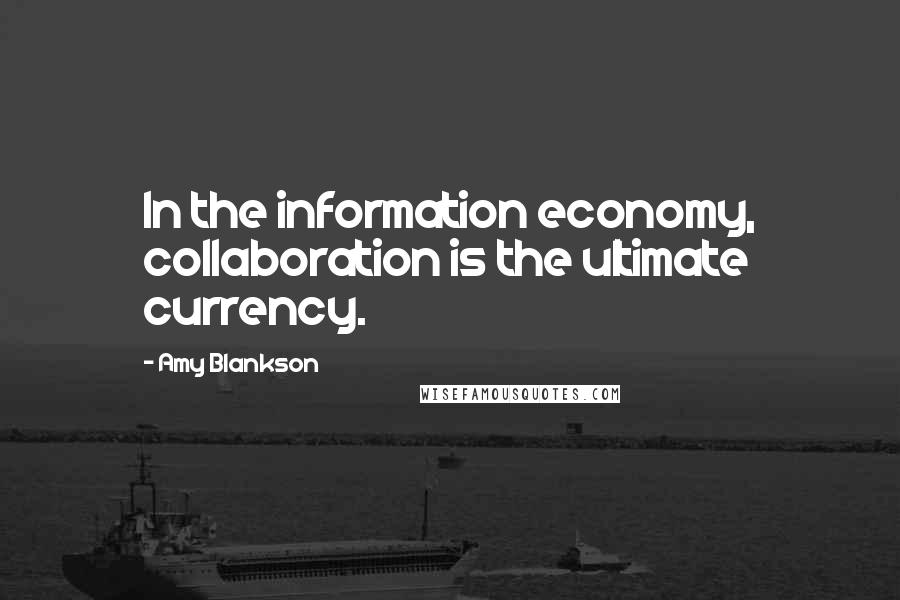 Amy Blankson Quotes: In the information economy, collaboration is the ultimate currency.