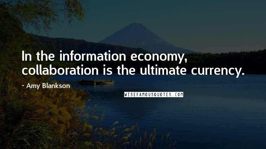 Amy Blankson Quotes: In the information economy, collaboration is the ultimate currency.