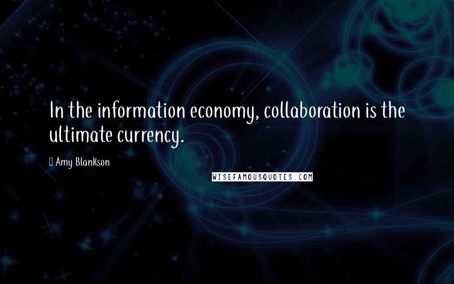 Amy Blankson Quotes: In the information economy, collaboration is the ultimate currency.