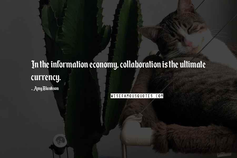 Amy Blankson Quotes: In the information economy, collaboration is the ultimate currency.