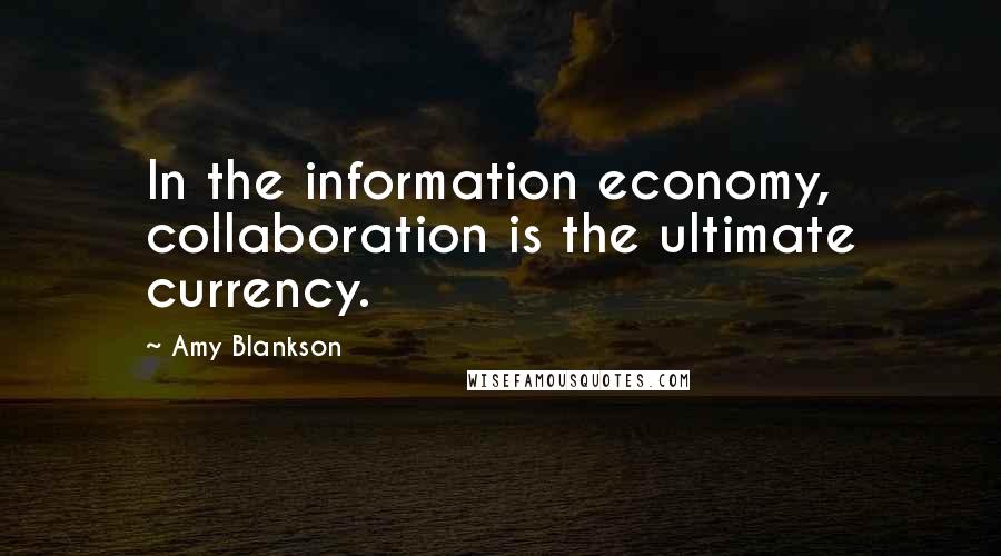 Amy Blankson Quotes: In the information economy, collaboration is the ultimate currency.