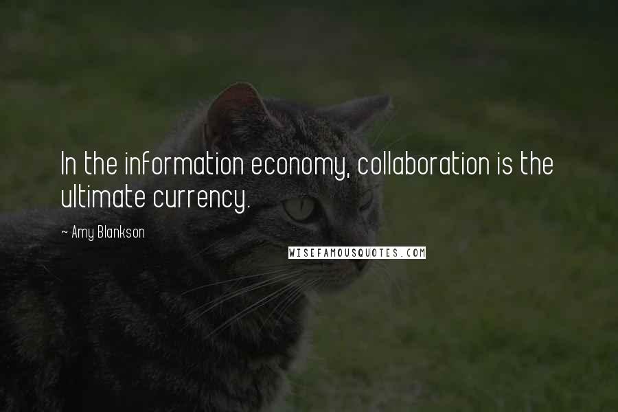 Amy Blankson Quotes: In the information economy, collaboration is the ultimate currency.