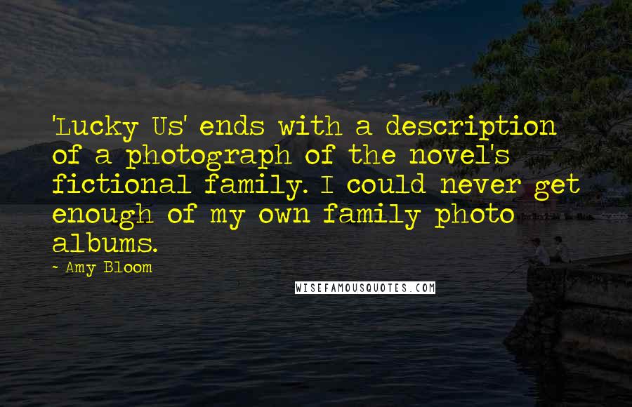 Amy Bloom Quotes: 'Lucky Us' ends with a description of a photograph of the novel's fictional family. I could never get enough of my own family photo albums.