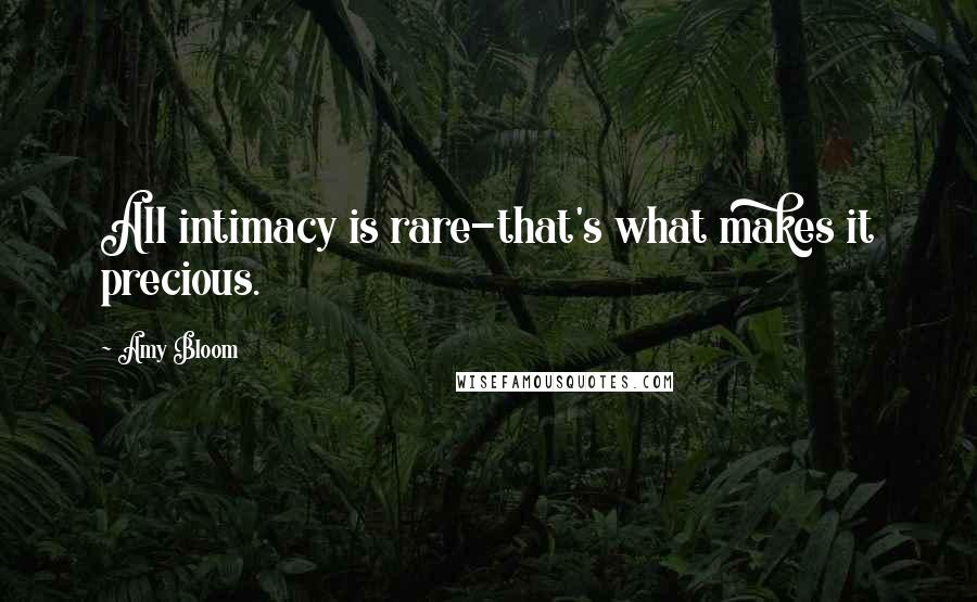 Amy Bloom Quotes: All intimacy is rare-that's what makes it precious.