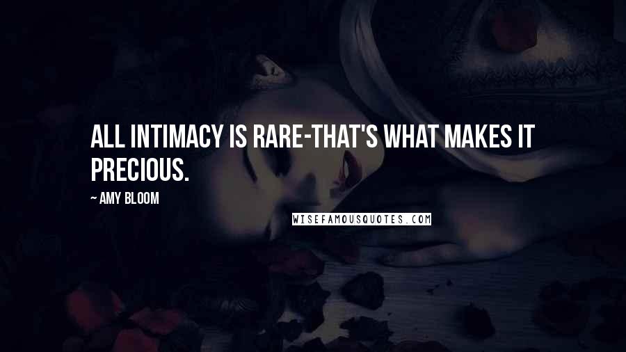 Amy Bloom Quotes: All intimacy is rare-that's what makes it precious.