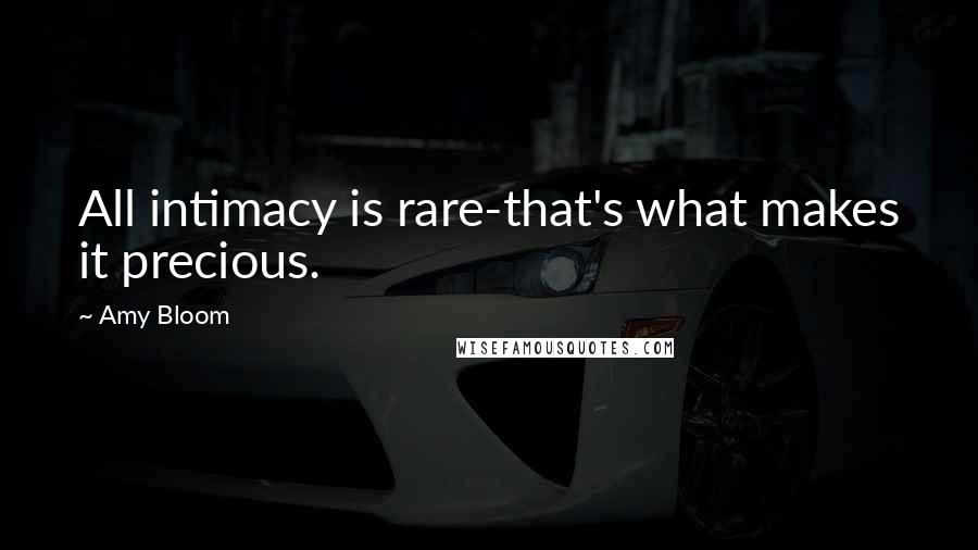 Amy Bloom Quotes: All intimacy is rare-that's what makes it precious.