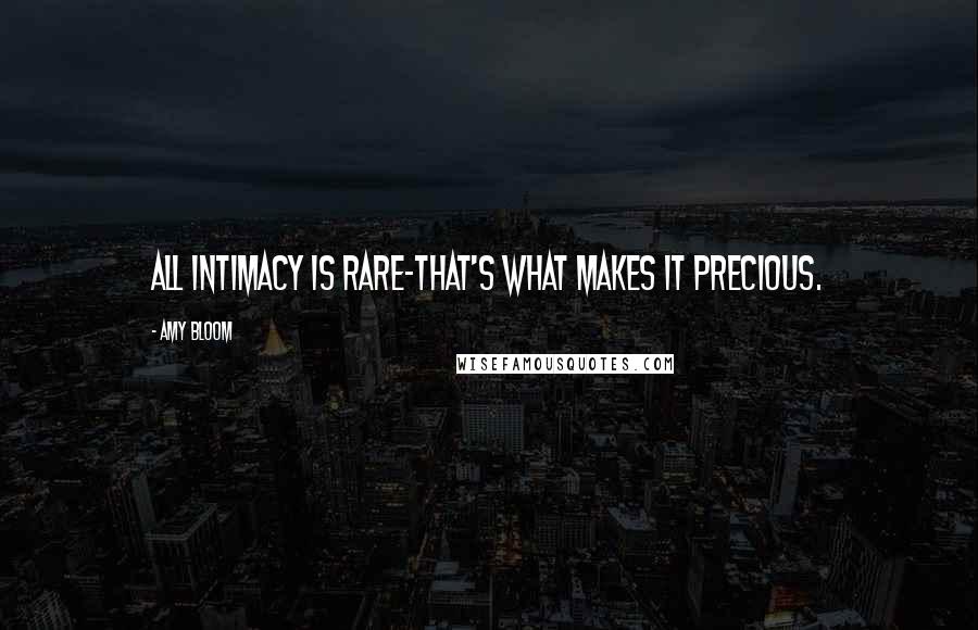 Amy Bloom Quotes: All intimacy is rare-that's what makes it precious.