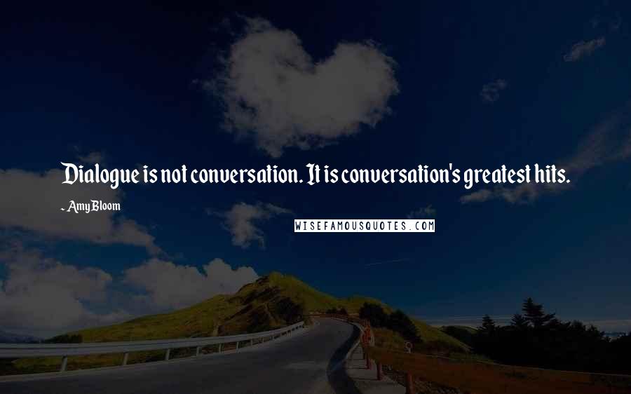 Amy Bloom Quotes: Dialogue is not conversation. It is conversation's greatest hits.