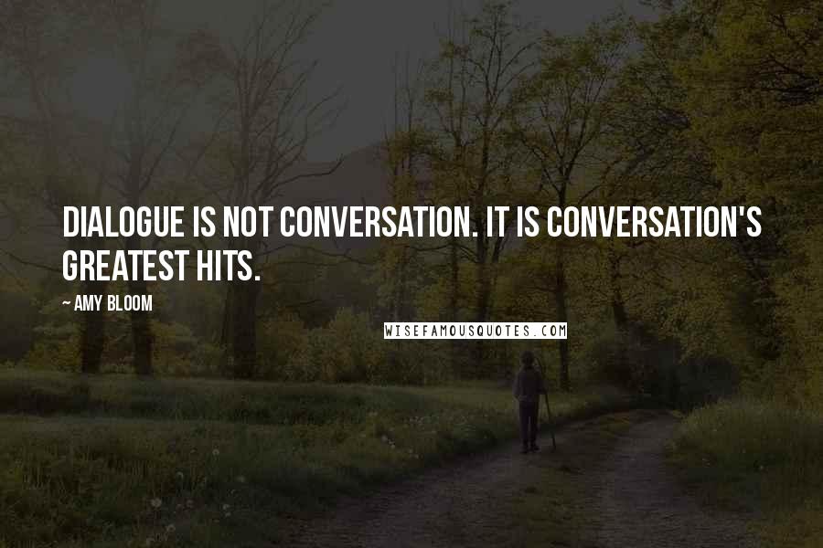 Amy Bloom Quotes: Dialogue is not conversation. It is conversation's greatest hits.