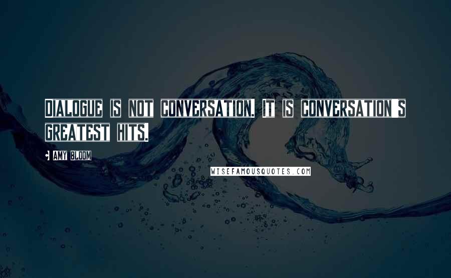 Amy Bloom Quotes: Dialogue is not conversation. It is conversation's greatest hits.